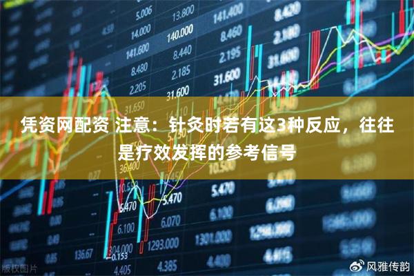 凭资网配资 注意：针灸时若有这3种反应，往往是疗效发挥的参考信号