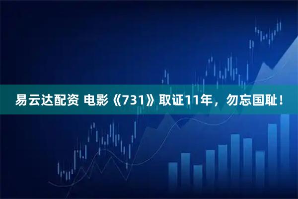 易云达配资 电影《731》取证11年，勿忘国耻！