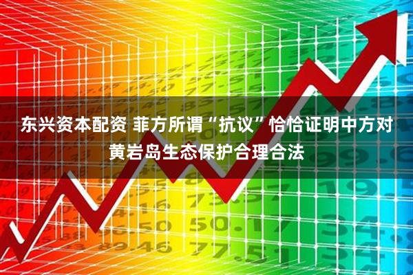 东兴资本配资 菲方所谓“抗议”恰恰证明中方对黄岩岛生态保护合理合法