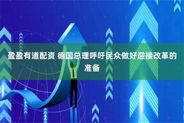 盈盈有道配资 德国总理呼吁民众做好迎接改革的准备