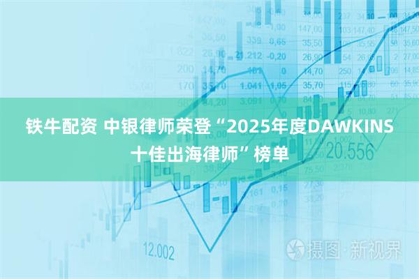 铁牛配资 中银律师荣登“2025年度DAWKINS十佳出海律师”榜单