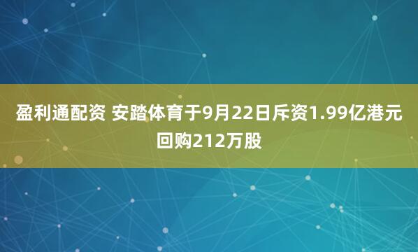 盈利通配资 安踏体育于9月22日斥资1.99亿港元回购212万股