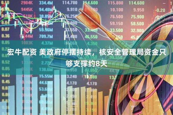 宏牛配资 美政府停摆持续，核安全管理局资金只够支撑约8天