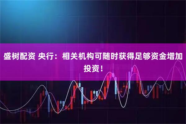 盛树配资 央行：相关机构可随时获得足够资金增加投资！