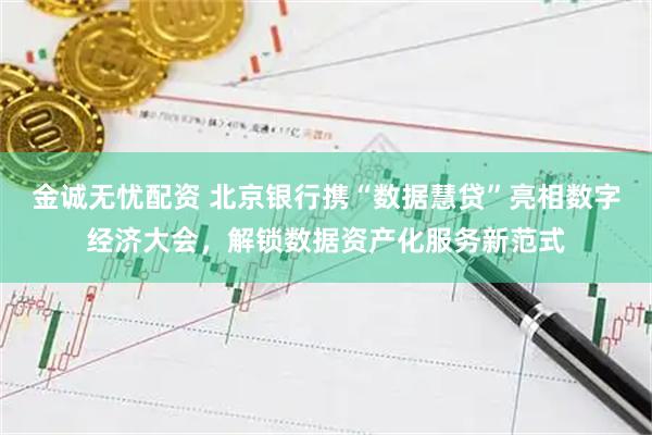 金诚无忧配资 北京银行携“数据慧贷”亮相数字经济大会，解锁数据资产化服务新范式
