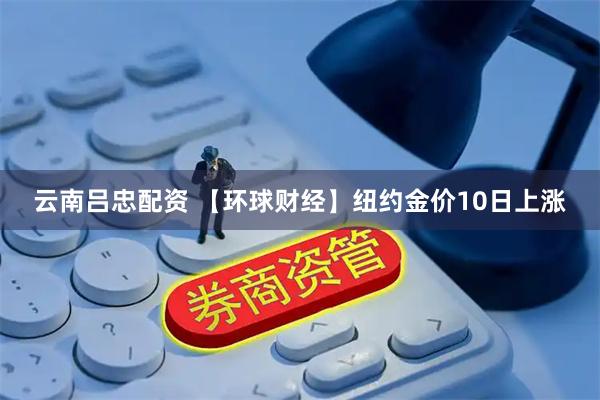 云南吕忠配资 【环球财经】纽约金价10日上涨