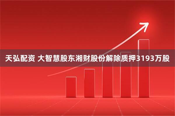 天弘配资 大智慧股东湘财股份解除质押3193万股