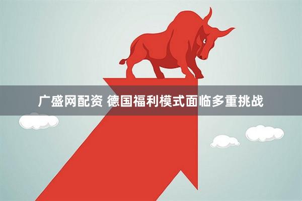 广盛网配资 德国福利模式面临多重挑战