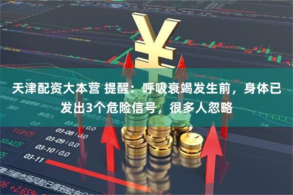 天津配资大本营 提醒：呼吸衰竭发生前，身体已发出3个危险信号，很多人忽略