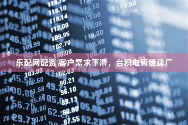 乐配网配资 客户需求下滑，台积电暂缓建厂
