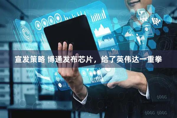 宣发策略 博通发布芯片,给了英伟达一重拳