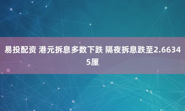 易投配资 港元拆息多数下跌 隔夜拆息跌至2.66345厘